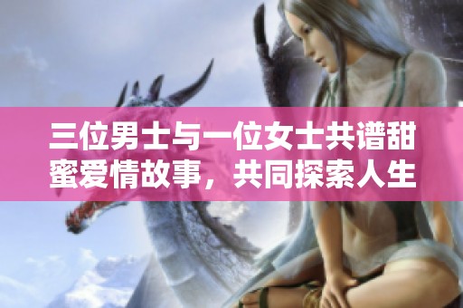 三位男士与一位女士共谱甜蜜爱情故事，共同探索人生篇章