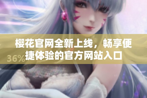 樱花官网全新上线，畅享便捷体验的官方网站入口
