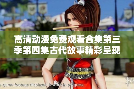 高清动漫免费观看合集第三季第四集古代故事精彩呈现