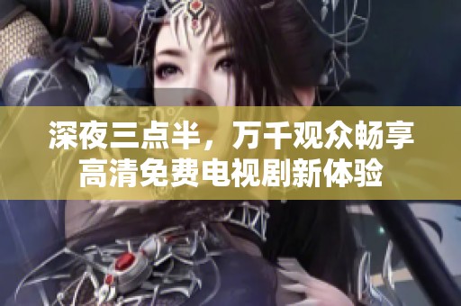 深夜三点半，万千观众畅享高清免费电视剧新体验