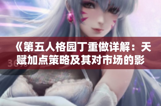 《第五人格园丁重做详解：天赋加点策略及其对市场的影响分析》
