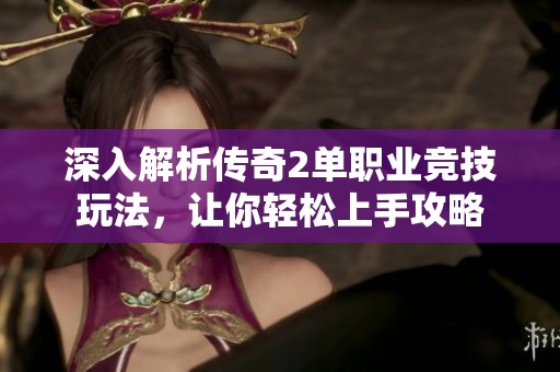 深入解析传奇2单职业竞技玩法,让你轻松上手攻略 深入解析传奇2单职业竞技玩法,让你轻松上手攻略