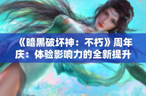 《暗黑破坏神：不朽》周年庆：体验影响力的全新提升之旅