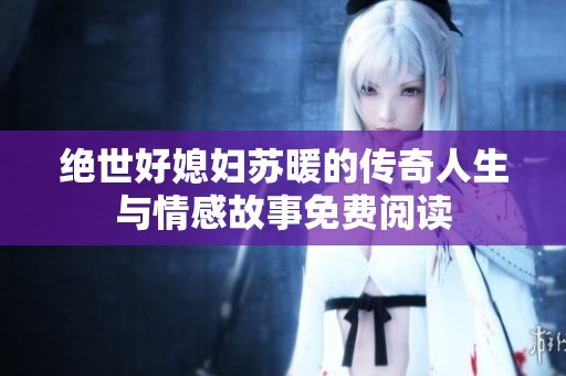 绝世好媳妇苏暖的传奇人生与情感故事免费阅读