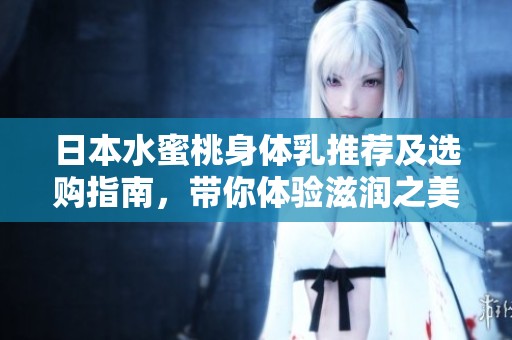 日本水蜜桃身体乳推荐及选购指南，带你体验滋润之美