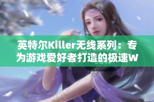 英特尔Killer无线系列：专为游戏爱好者打造的极速Wi-Fi体验
