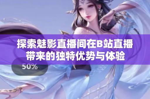 探索魅影直播间在B站直播带来的独特优势与体验