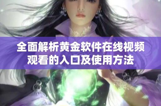 全面解析黄金软件在线视频观看的入口及使用方法