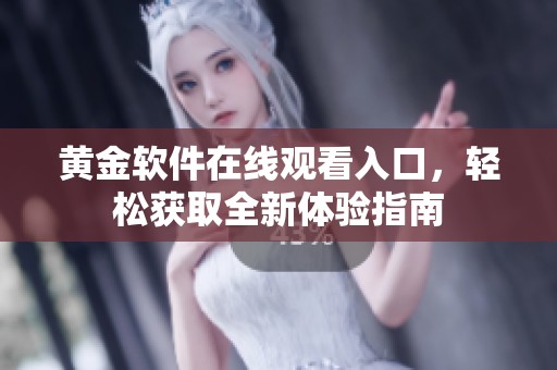 黄金软件在线观看入口，轻松获取全新体验指南
