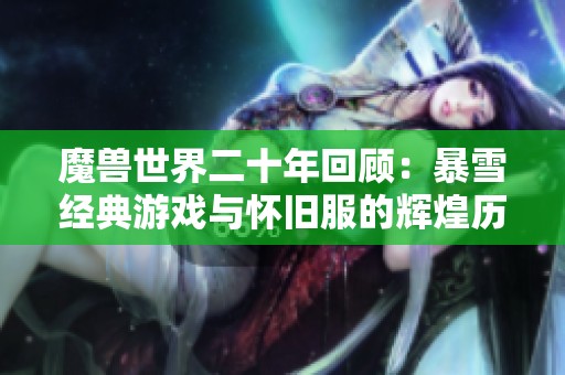 魔兽世界二十年回顾：暴雪经典游戏与怀旧服的辉煌历程