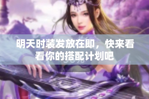 明天时装发放在即，快来看看你的搭配计划吧