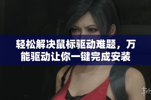 轻松解决鼠标驱动难题，万能驱动让你一键完成安装