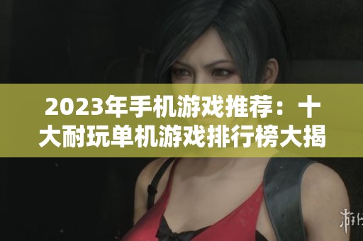 2023年手机游戏推荐:十大耐玩单机游戏排行榜大揭秘 2023年手机游戏推荐:十大耐玩单机游戏排行榜大揭秘