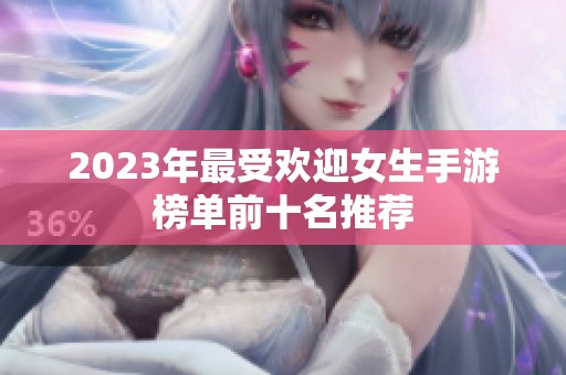 2023年最受欢迎女生手游榜单前十名推荐 2023年最受欢迎女生手游榜单前十名推荐
