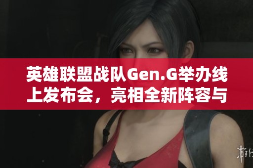 英雄联盟战队Gen.G举办线上发布会,亮相全新阵容与粉丝互动 英雄联盟战队Gen.G举办线上发布会,亮相全新阵容与粉丝互动