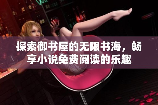 探索御书屋的无限书海，畅享小说免费阅读的乐趣