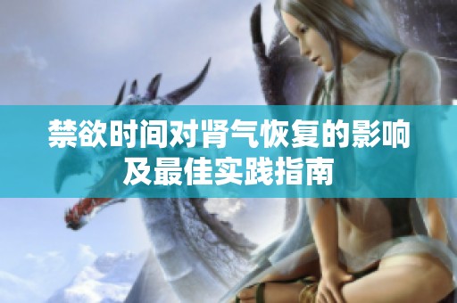 禁欲时间对肾气恢复的影响及最佳实践指南