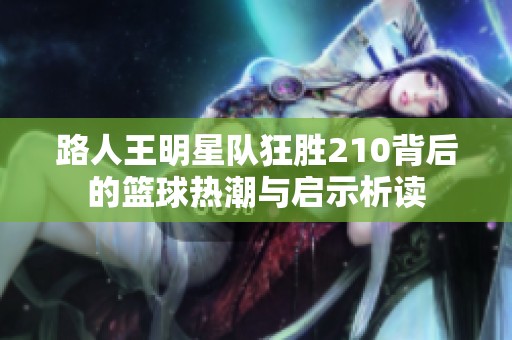 路人王明星队狂胜210背后的篮球热潮与启示析读