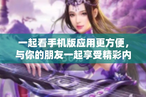 一起看手机版应用更方便，与你的朋友一起享受精彩内容