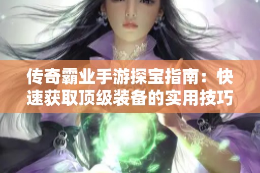 传奇霸业手游探宝指南：快速获取顶级装备的实用技巧