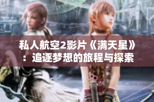 私人航空2影片《满天星》：追逐梦想的旅程与探索