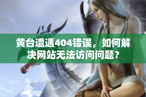黄台遭遇404错误，如何解决网站无法访问问题？