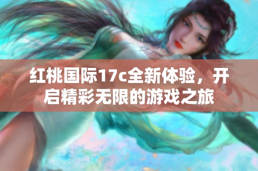 红桃国际17c全新体验，开启精彩无限的游戏之旅