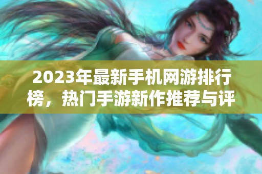 2023年最新手机网游排行榜，热门手游新作推荐与评测