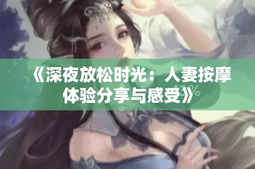 《深夜放松时光：人妻按摩体验分享与感受》