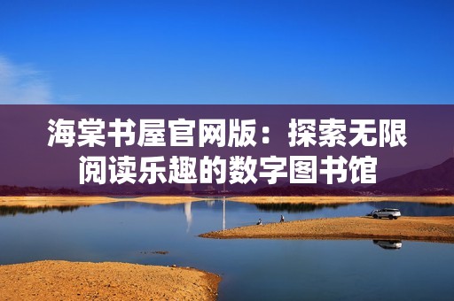 海棠书屋官网版：探索无限阅读乐趣的数字图书馆
