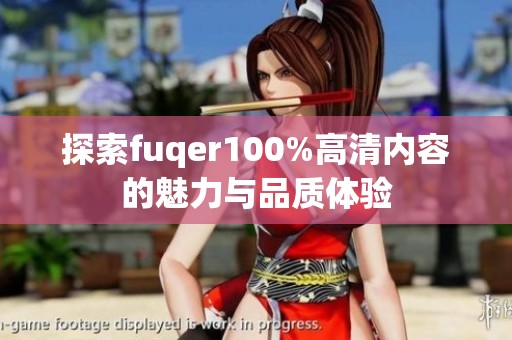 探索fuqer100%高清内容的魅力与品质体验