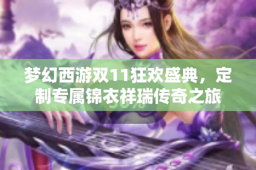 梦幻西游双11狂欢盛典,定制专属锦衣祥瑞传奇之旅 梦幻西游双11狂欢盛典,定制专属锦衣祥瑞传奇之旅
