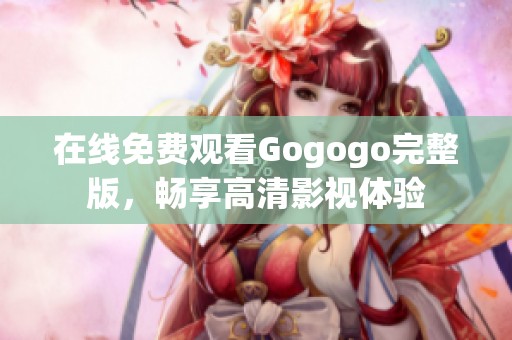 在线免费观看Gogogo完整版，畅享高清影视体验