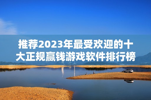推荐2023年最受欢迎的十大正规赢钱游戏软件排行榜 推荐2023年最受欢迎的十大正规赢钱游戏软件排行榜