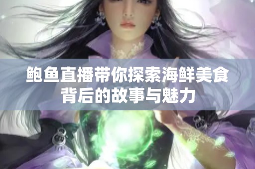 鲍鱼直播带你探索海鲜美食背后的故事与魅力