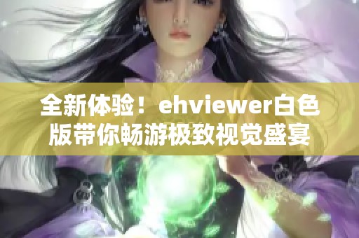 全新体验！ehviewer白色版带你畅游极致视觉盛宴