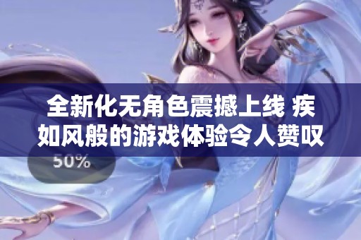 全新化无角色震撼上线 疾如风般的游戏体验令人赞叹不已