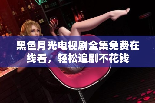 黑色月光电视剧全集免费在线看，轻松追剧不花钱