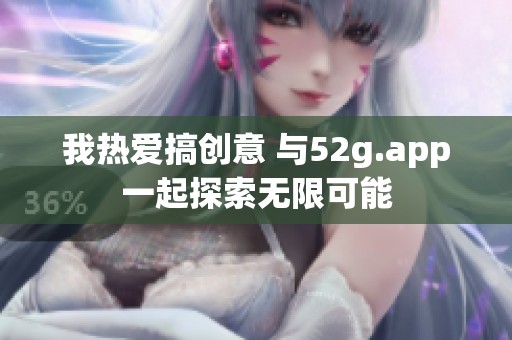 我热爱搞创意 与52g.app一起探索无限可能