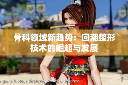 骨科领域新趋势：回潮整形技术的崛起与发展