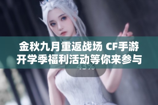 金秋九月重返战场 CF手游开学季福利活动等你来参与 金秋九月重返战场 CF手游开学季福利活动等你来参与