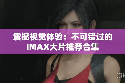 震撼视觉体验：不可错过的IMAX大片推荐合集
