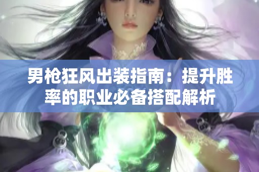 男枪狂风出装指南：提升胜率的职业必备搭配解析