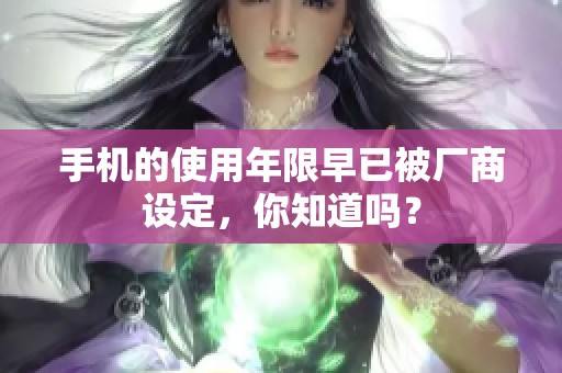 手机的使用年限早已被厂商设定，你知道吗？