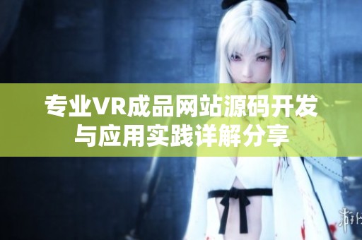 专业VR成品网站源码开发与应用实践详解分享