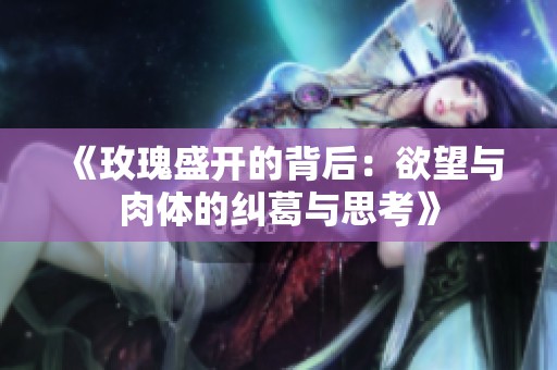 《玫瑰盛开的背后：欲望与肉体的纠葛与思考》