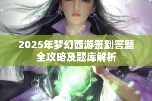 2025年梦幻西游签到答题全攻略及题库解析 2025年梦幻西游签到答题全攻略及题库解析