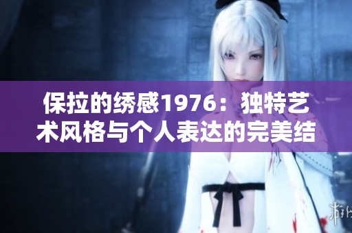 保拉的绣感1976：独特艺术风格与个人表达的完美结合
