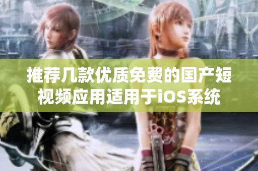 推荐几款优质免费的国产短视频应用适用于iOS系统