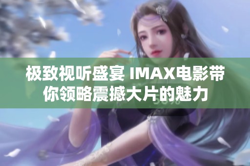 极致视听盛宴 IMAX电影带你领略震撼大片的魅力